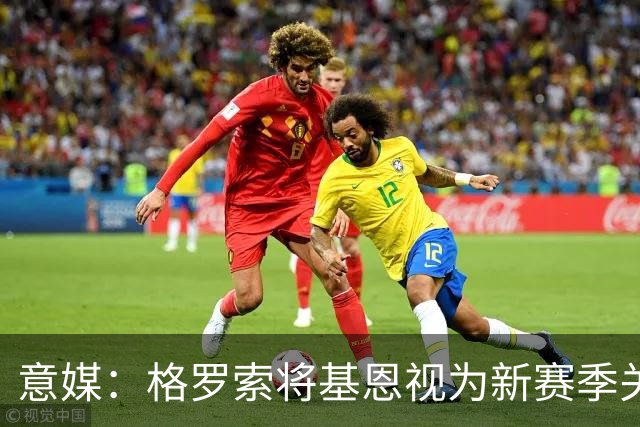 意媒：格罗索将基恩视为新赛季关键人物，已明确表达将其留队意愿